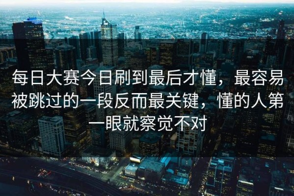 每日大赛今日刷到最后才懂，最容易被跳过的一段反而最关键，懂的人第一眼就察觉不对