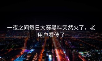 一夜之间每日大赛黑料突然火了，老用户看傻了