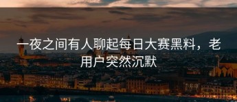 一夜之间有人聊起每日大赛黑料，老用户突然沉默