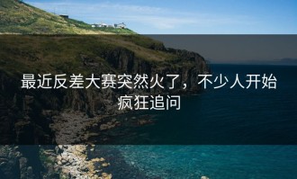 最近反差大赛突然火了，不少人开始疯狂追问