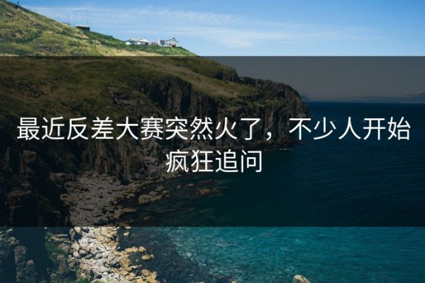 最近反差大赛突然火了，不少人开始疯狂追问