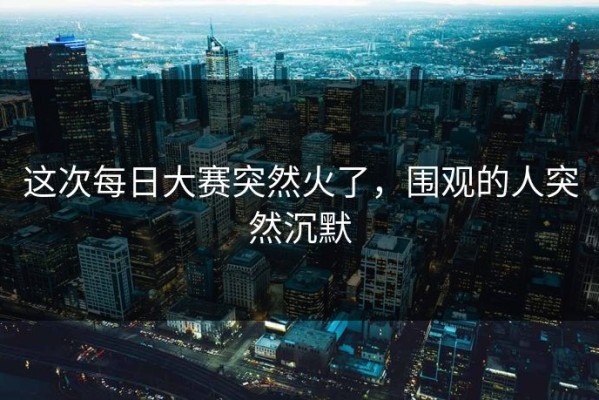 这次每日大赛突然火了，围观的人突然沉默