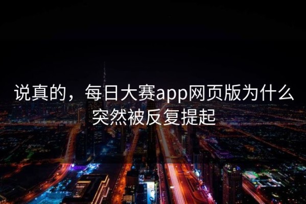 说真的，每日大赛app网页版为什么突然被反复提起