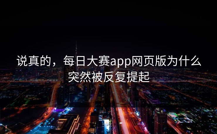 说真的，每日大赛app网页版为什么突然被反复提起
