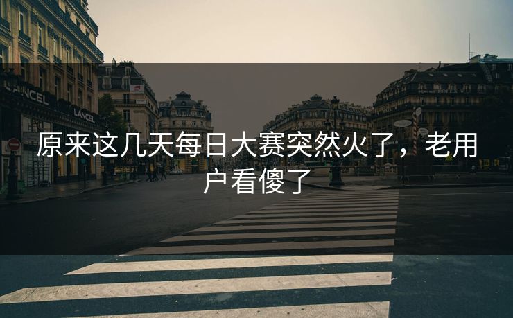 原来这几天每日大赛突然火了，老用户看傻了