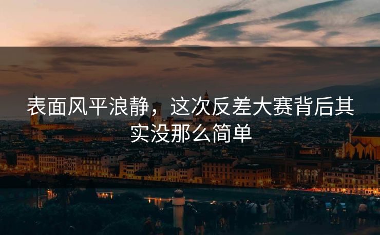 表面风平浪静，这次反差大赛背后其实没那么简单