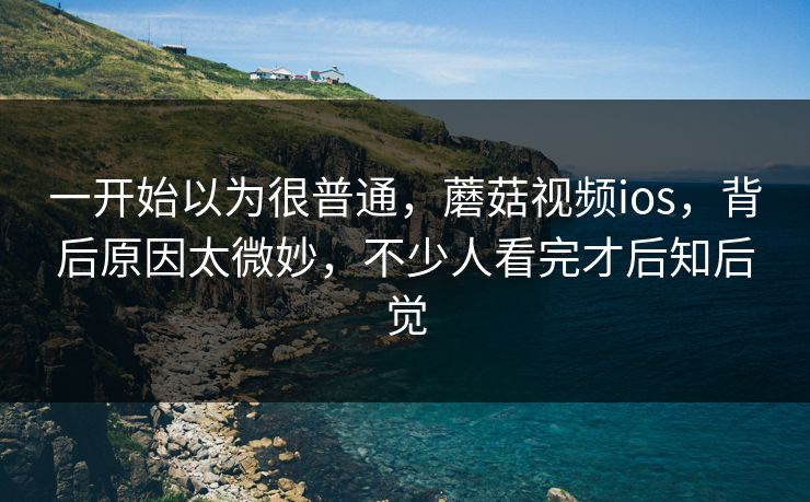 一开始以为很普通，蘑菇视频ios，背后原因太微妙，不少人看完才后知后觉