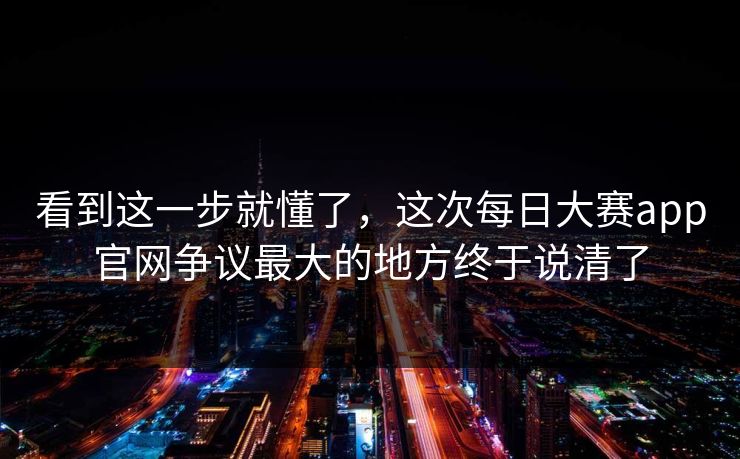 看到这一步就懂了，这次每日大赛app官网争议最大的地方终于说清了