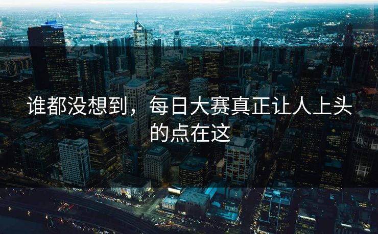 谁都没想到，每日大赛真正让人上头的点在这