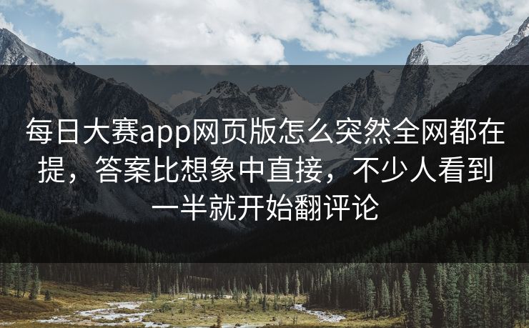 每日大赛app网页版怎么突然全网都在提，答案比想象中直接，不少人看到一半就开始翻评论