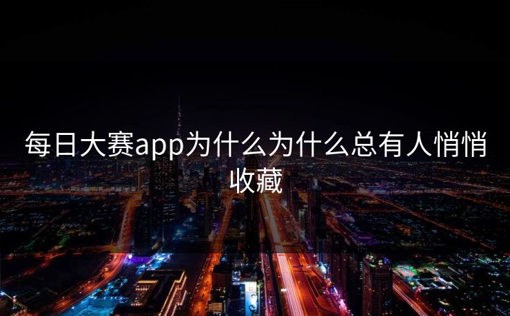 每日大赛app为什么为什么总有人悄悄收藏