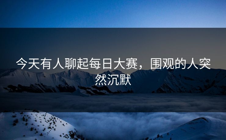 今天有人聊起每日大赛，围观的人突然沉默