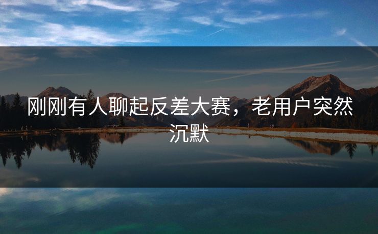 刚刚有人聊起反差大赛，老用户突然沉默