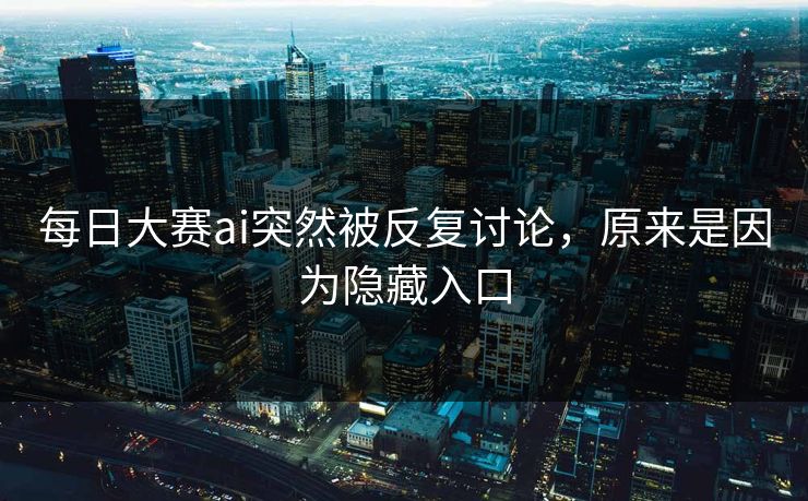 每日大赛ai突然被反复讨论,原来是因为隐藏入口 每日大赛ai突然被反复讨论,原来是因为隐藏入口