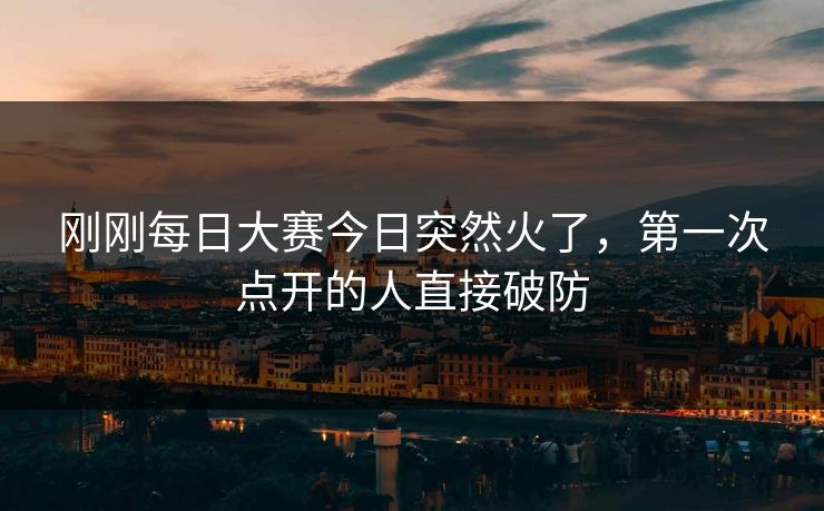 刚刚每日大赛今日突然火了，第一次点开的人直接破防