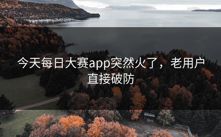今天每日大赛app突然火了,老用户直接破防 今天每日大赛app突然火了,老用户直接破防