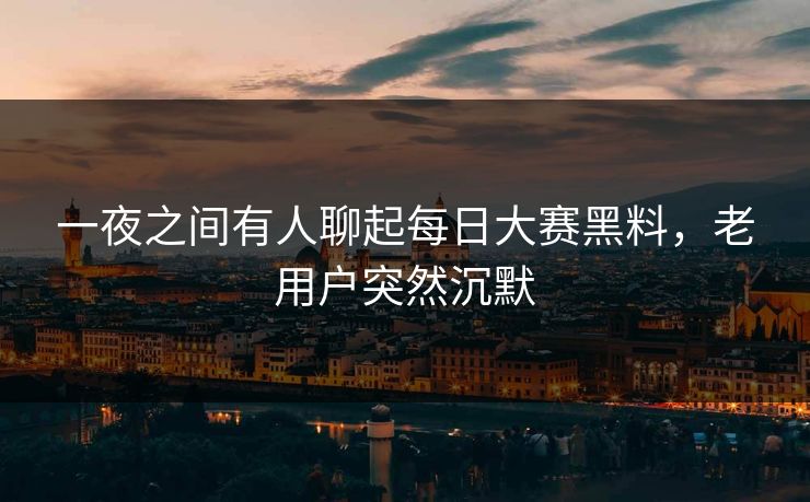一夜之间有人聊起每日大赛黑料，老用户突然沉默