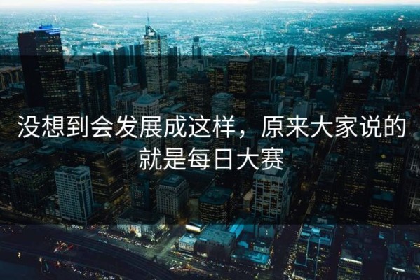 没想到会发展成这样，原来大家说的就是每日大赛