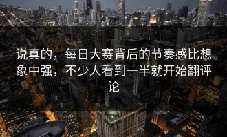 说真的，每日大赛背后的节奏感比想象中强，不少人看到一半就开始翻评论