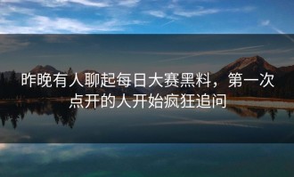 昨晚有人聊起每日大赛黑料，第一次点开的人开始疯狂追问
