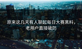 原来这几天有人聊起每日大赛黑料，老用户直接破防