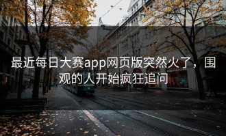 最近每日大赛app网页版突然火了，围观的人开始疯狂追问