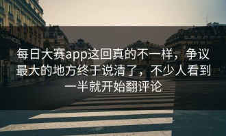 每日大赛app这回真的不一样，争议最大的地方终于说清了，不少人看到一半就开始翻评论