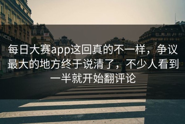 每日大赛app这回真的不一样，争议最大的地方终于说清了，不少人看到一半就开始翻评论