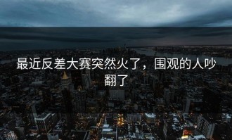 最近反差大赛突然火了，围观的人吵翻了