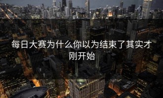 每日大赛为什么你以为结束了其实才刚开始