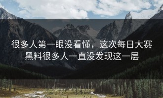很多人第一眼没看懂，这次每日大赛黑料很多人一直没发现这一层