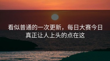 看似普通的一次更新，每日大赛今日真正让人上头的点在这