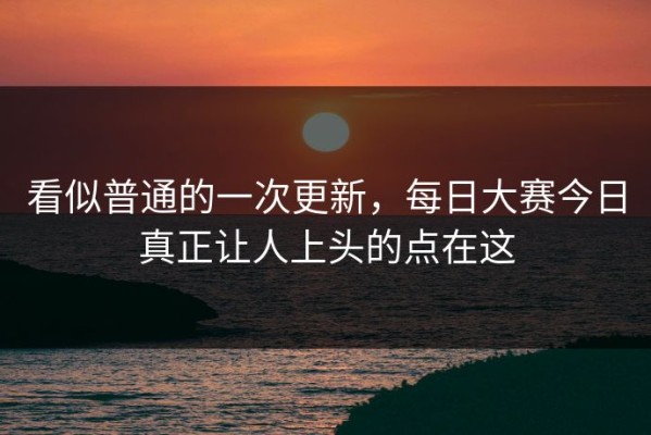 看似普通的一次更新，每日大赛今日真正让人上头的点在这