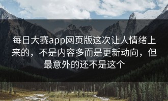 每日大赛app网页版这次让人情绪上来的，不是内容多而是更新动向，但最意外的还不是这个