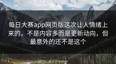 每日大赛app网页版这次让人情绪上来的，不是内容多而是更新动向，但最意外的还不是这个