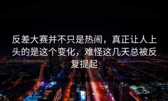 反差大赛并不只是热闹，真正让人上头的是这个变化，难怪这几天总被反复提起