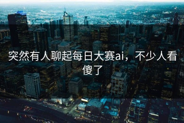 突然有人聊起每日大赛ai，不少人看傻了