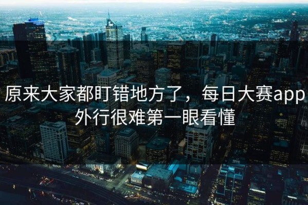 原来大家都盯错地方了，每日大赛app外行很难第一眼看懂