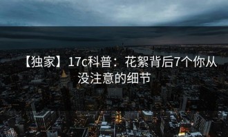 【独家】17c科普：花絮背后7个你从没注意的细节