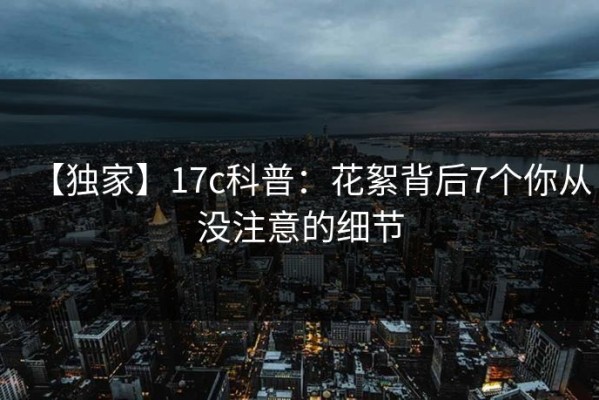 【独家】17c科普：花絮背后7个你从没注意的细节