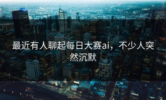 最近有人聊起每日大赛ai，不少人突然沉默