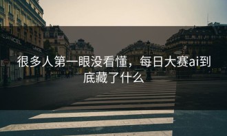 很多人第一眼没看懂，每日大赛ai到底藏了什么