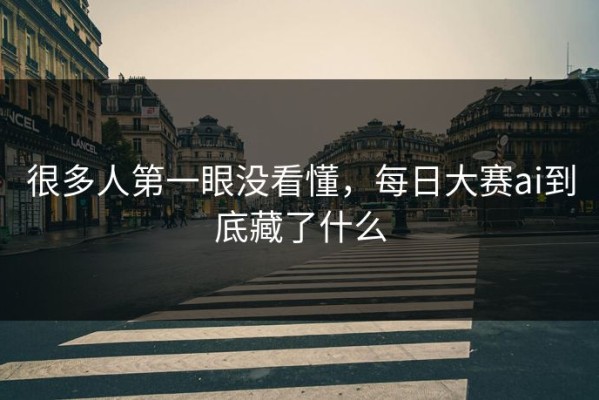 很多人第一眼没看懂，每日大赛ai到底藏了什么