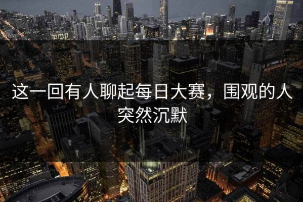 这一回有人聊起每日大赛，围观的人突然沉默