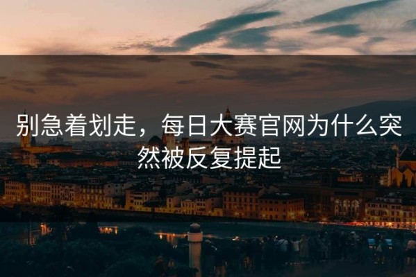 别急着划走，每日大赛官网为什么突然被反复提起