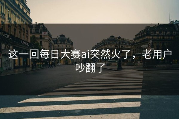 这一回每日大赛ai突然火了，老用户吵翻了