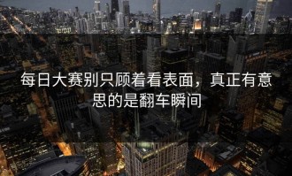 每日大赛别只顾着看表面，真正有意思的是翻车瞬间