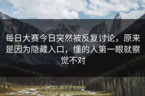 每日大赛今日突然被反复讨论，原来是因为隐藏入口，懂的人第一眼就察觉不对