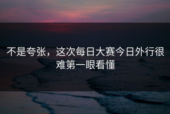 不是夸张，这次每日大赛今日外行很难第一眼看懂