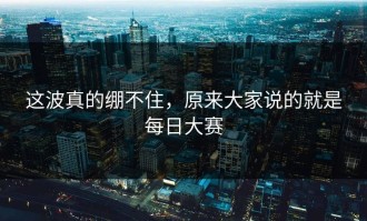这波真的绷不住，原来大家说的就是每日大赛